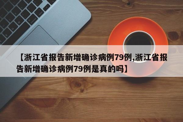 【浙江省报告新增确诊病例79例,浙江省报告新增确诊病例79例是真的吗】
