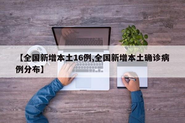 【全国新增本土16例,全国新增本土确诊病例分布】