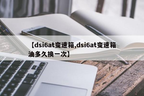 【dsi6at变速箱,dsi6at变速箱油多久换一次】