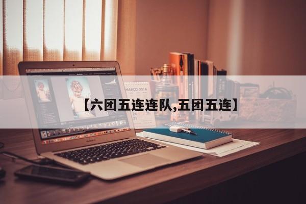 【六团五连连队,五团五连】
