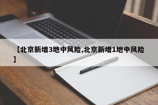 【北京新增3地中风险,北京新增1地中风险】
