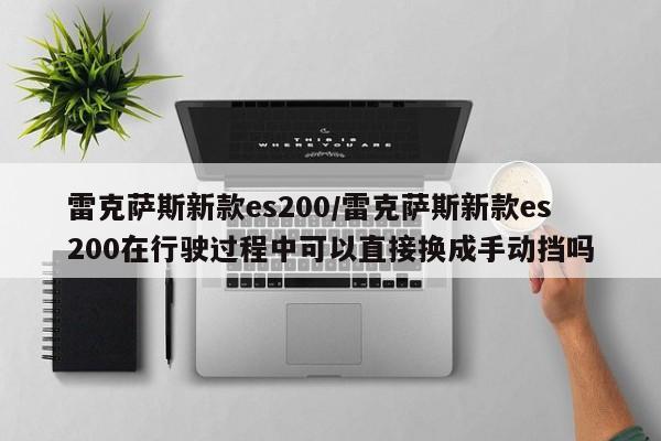 雷克萨斯新款es200/雷克萨斯新款es200在行驶过程中可以直接换成手动挡吗
