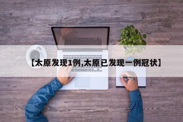 【太原发现1例,太原已发现一例冠状】