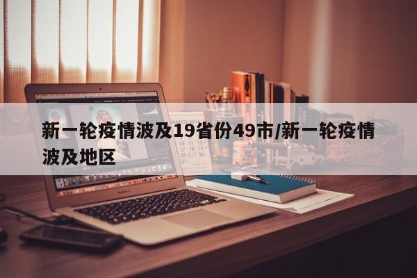新一轮疫情波及19省份49市/新一轮疫情波及地区