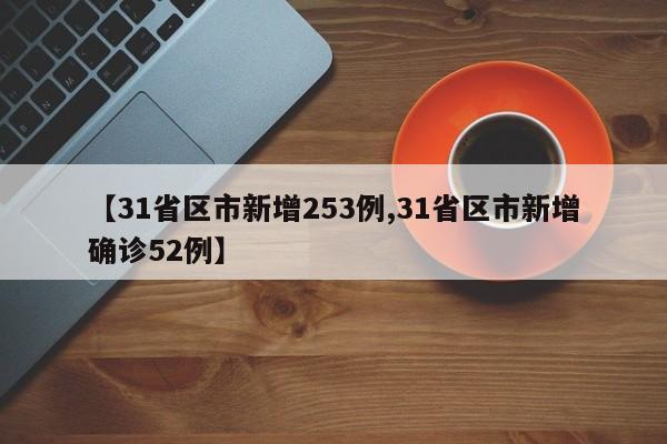 【31省区市新增253例,31省区市新增确诊52例】