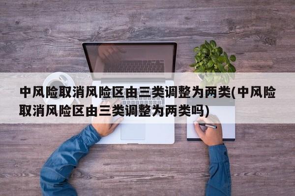 中风险取消风险区由三类调整为两类(中风险取消风险区由三类调整为两类吗)