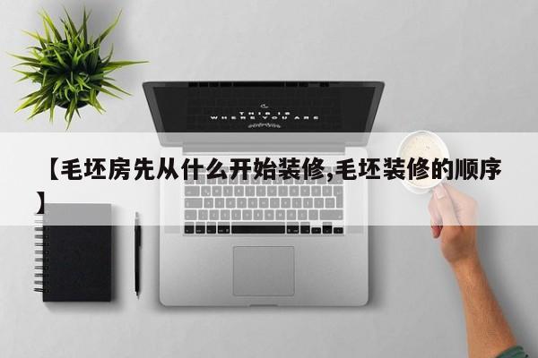 【毛坯房先从什么开始装修,毛坯装修的顺序】