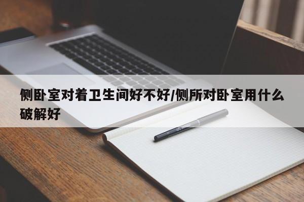 侧卧室对着卫生间好不好/侧所对卧室用什么破解好