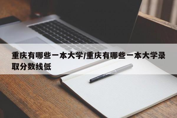 重庆有哪些一本大学/重庆有哪些一本大学录取分数线低