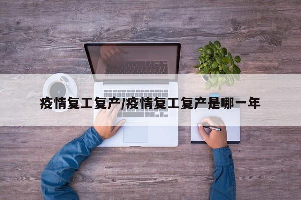 疫情复工复产/疫情复工复产是哪一年