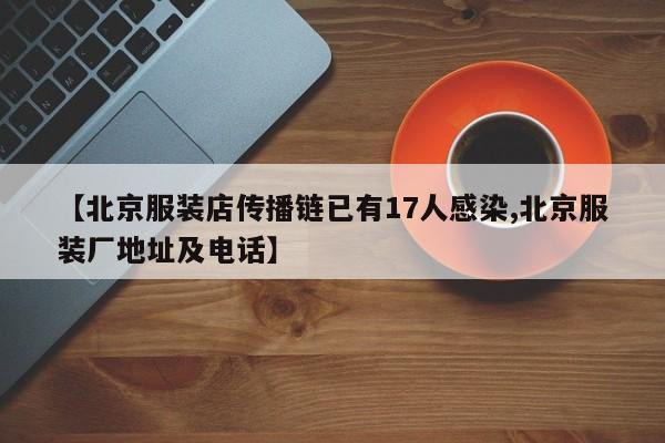 【北京服装店传播链已有17人感染,北京服装厂地址及电话】