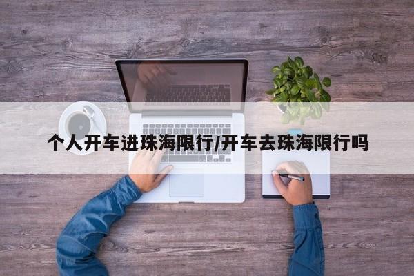 个人开车进珠海限行/开车去珠海限行吗