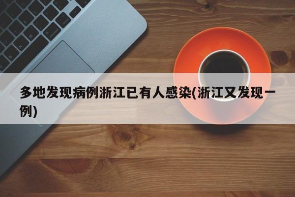 多地发现病例浙江已有人感染(浙江又发现一例)