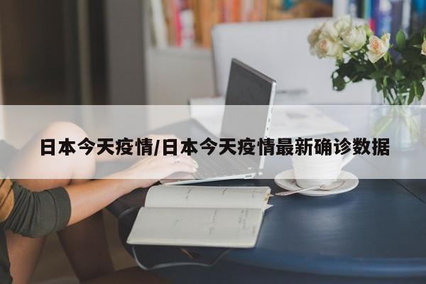 日本今天疫情/日本今天疫情最新确诊数据