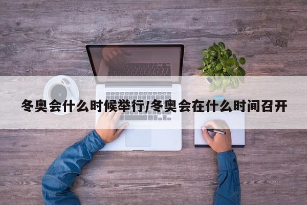 冬奥会什么时候举行/冬奥会在什么时间召开