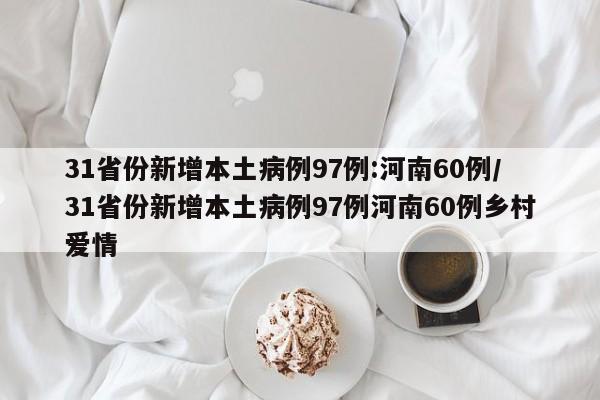 31省份新增本土病例97例:河南60例/31省份新增本土病例97例河南60例乡村爱情