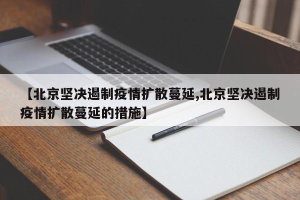 【北京坚决遏制疫情扩散蔓延,北京坚决遏制疫情扩散蔓延的措施】