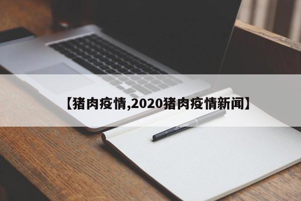 【猪肉疫情,2020猪肉疫情新闻】