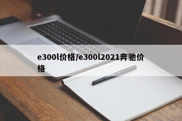 e300l价格/e300l2021奔驰价格