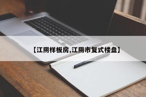 【江阴样板房,江阴市复式楼盘】