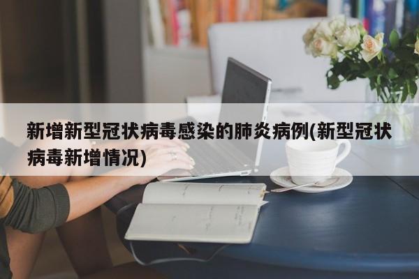 新增新型冠状病毒感染的肺炎病例(新型冠状病毒新增情况)