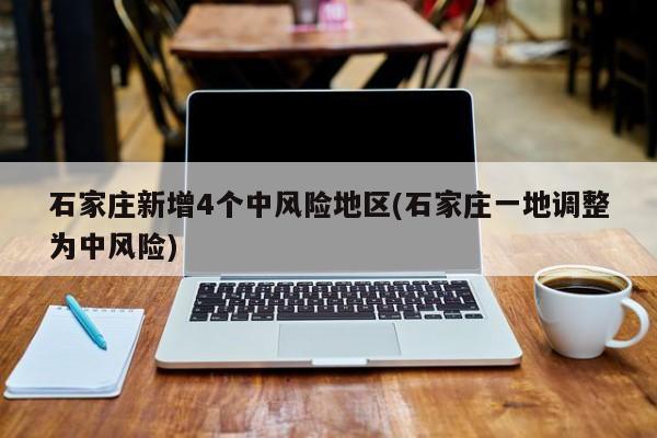 石家庄新增4个中风险地区(石家庄一地调整为中风险)