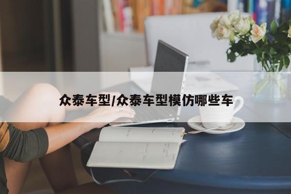 众泰车型/众泰车型模仿哪些车