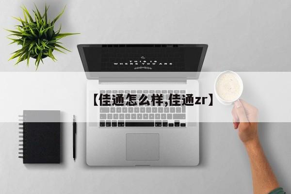【佳通怎么样,佳通zr】