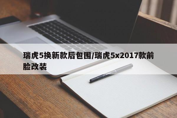 瑞虎5换新款后包围/瑞虎5x2017款前脸改装