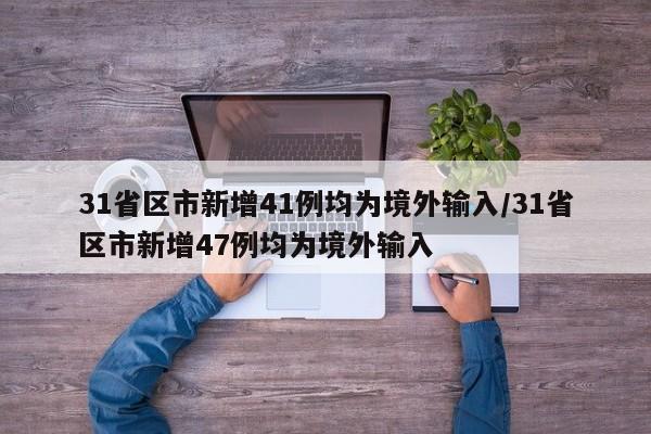 31省区市新增41例均为境外输入/31省区市新增47例均为境外输入