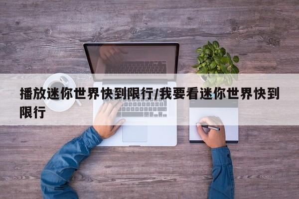 播放迷你世界快到限行/我要看迷你世界快到限行
