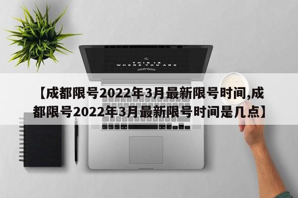 【成都限号2022年3月最新限号时间,成都限号2022年3月最新限号时间是几点】