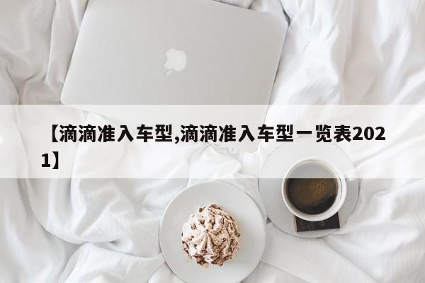 【滴滴准入车型,滴滴准入车型一览表2021】