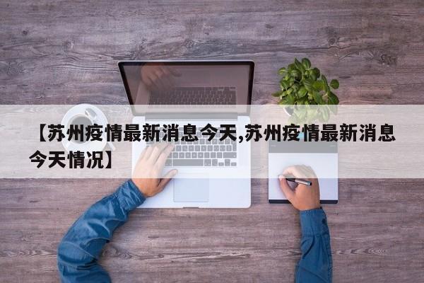 【苏州疫情最新消息今天,苏州疫情最新消息今天情况】
