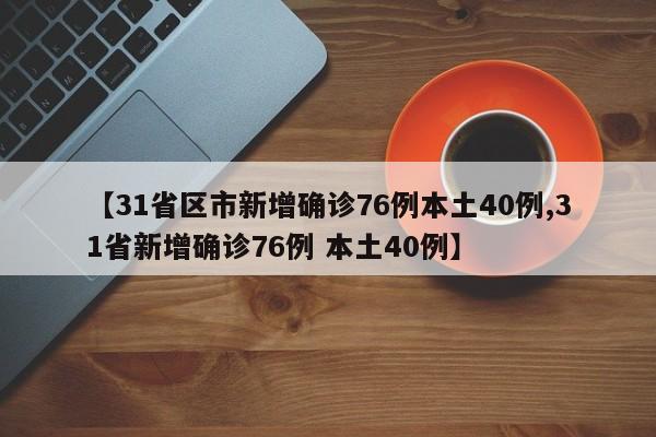 【31省区市新增确诊76例本土40例,31省新增确诊76例 本土40例】