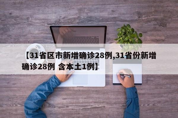 【31省区市新增确诊28例,31省份新增确诊28例 含本土1例】