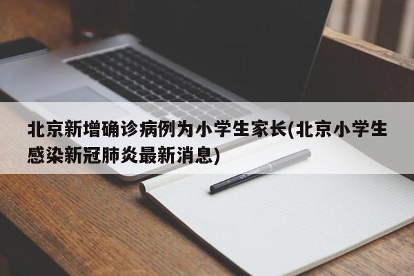北京新增确诊病例为小学生家长(北京小学生感染新冠肺炎最新消息)