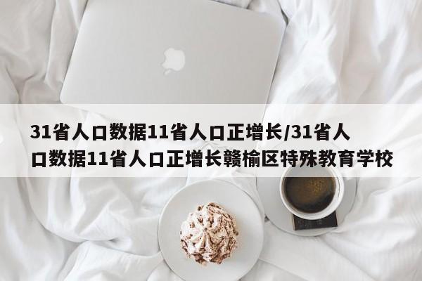 31省人口数据11省人口正增长/31省人口数据11省人口正增长赣榆区特殊教育学校
