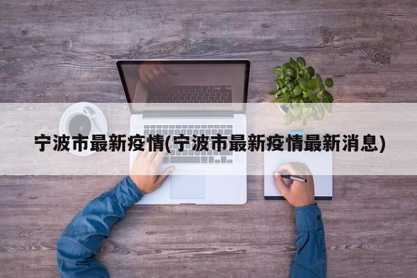宁波市最新疫情(宁波市最新疫情最新消息)