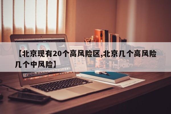 【北京现有20个高风险区,北京几个高风险几个中风险】