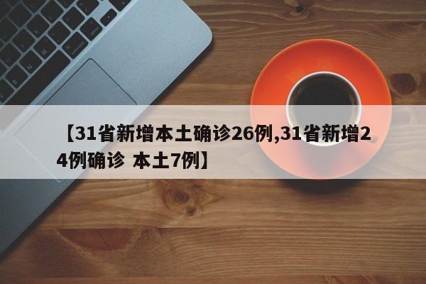 【31省新增本土确诊26例,31省新增24例确诊 本土7例】