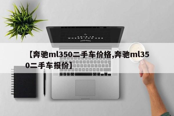 【奔驰ml350二手车价格,奔驰ml350二手车报价】