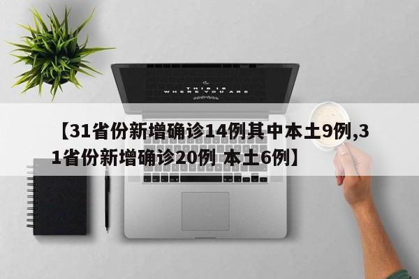 【31省份新增确诊14例其中本土9例,31省份新增确诊20例 本土6例】