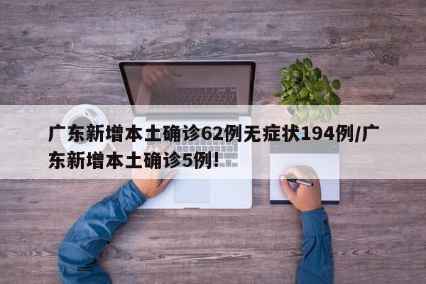 广东新增本土确诊62例无症状194例/广东新增本土确诊5例!