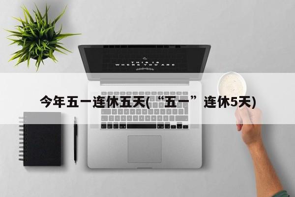 今年五一连休五天(“五一”连休5天)