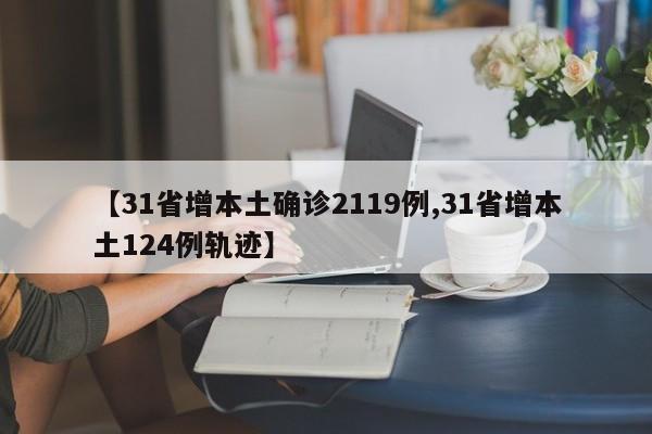 【31省增本土确诊2119例,31省增本土124例轨迹】