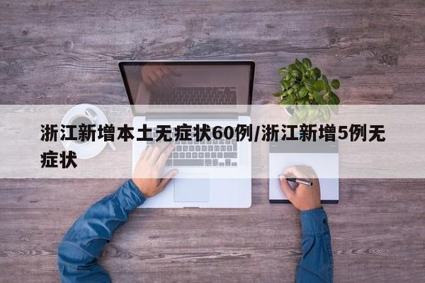 浙江新增本土无症状60例/浙江新增5例无症状