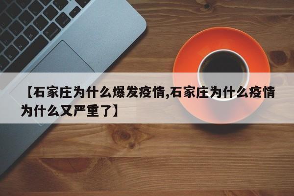 【石家庄为什么爆发疫情,石家庄为什么疫情为什么又严重了】