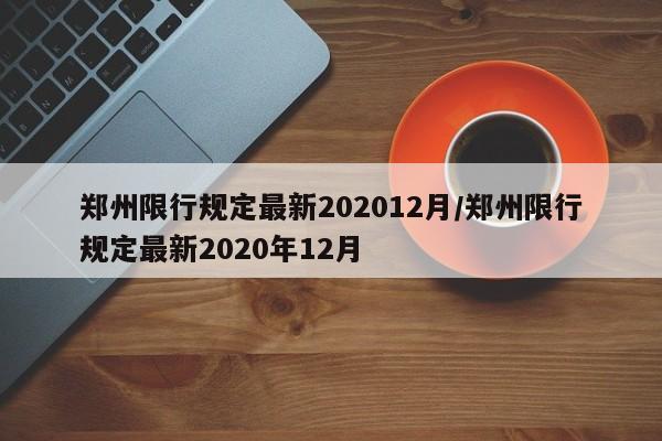 郑州限行规定最新202012月/郑州限行规定最新2020年12月