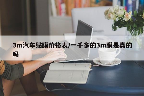 3m汽车贴膜价格表/一千多的3m膜是真的吗